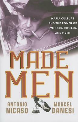 Made Men: Mafia Culture and the Power of Symbols, Rituals, and Myth by Marcel Danesi, Antonio Nicaso