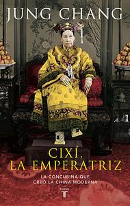 Cixí, la emperatriz. La concubina que creó la China moderna by Jung Chang