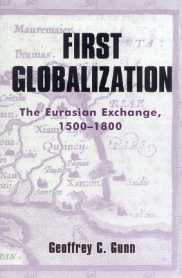 First Globalization: The Eurasian Exchange, 1500-1800 by Geoffrey C. Gunn