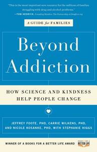 Beyond Addiction: How Science and Kindness Help People Change: A Guide for Families by Carrie Wilkens, Nicole Kosanke, Jeffrey Foote