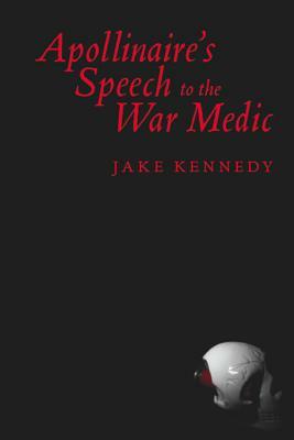 Apollinaire's Speech to the War Medic by Jake Kennedy