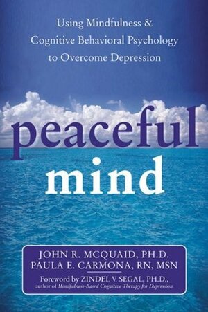 Peaceful Mind: Using Mindfulness and Cognitive Behavioral Psychology to Overcome Depression by Zindel V. Segal, Paula E. Carmona, John R. McQuaid