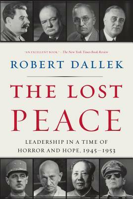 The Lost Peace: Leadership in a Time of Horror and Hope, 1945-1953 by Robert Dallek