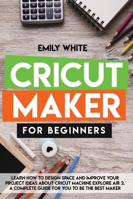 Cricut Maker for Beginners by Emily White