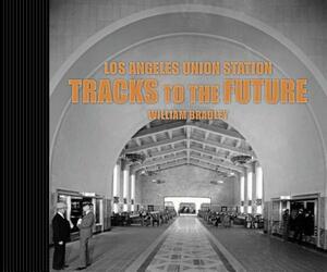 Los Angeles Union Station Tracks to the Future by William Bradley