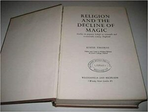 Religion And The Decline Of Magic: Studies In Popular Beliefs In Sixteenth And Seventeenth Century England by Keith Thomas