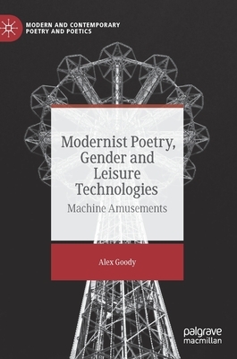 Modernist Poetry, Gender and Leisure Technologies: Machine Amusements by Alex Goody
