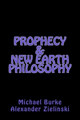 Prophecy & New Earth Philosophy by Michael Burke, Alexander Zielinski