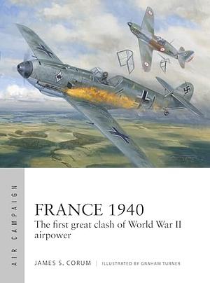 FRANCE 1940: The first great clash of World War II airpower by James S. Corum