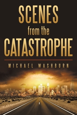 Scenes from the Catastrophe by Michael Washburn