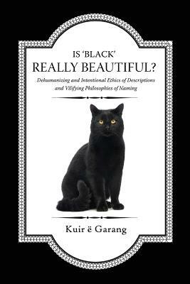 Is 'Black' Really Beautiful?: Dehumanizing and Intentional Ethics of Descriptions and Vilifying Philosophies of Naming by Kuir E. Garang