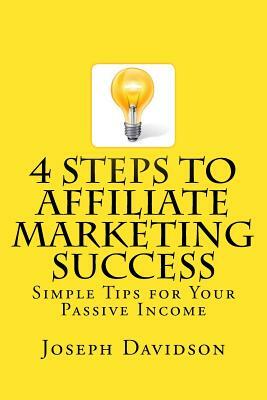 4 Steps to Affiliate Marketing Success: Simple Tips for Your Passive Income by Joseph Davidson