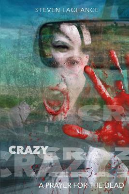 Crazy: A Prayer for the Dead by Steven LaChance