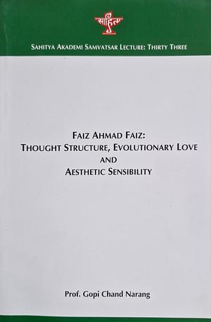 Faiz Ahmad Faiz: Thought Structure, Evolutionary Love and Aesthetic Sensibility by Gopi Chand Narang