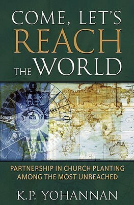 Come, Let's Reach the World: Partnership in Church Planting Among the Most Unreached by K.P. Yohannan