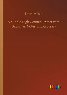 A Middle High German Primer with Grammar, Notes, and Glossary by Joseph Wright