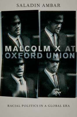 Malcolm X at Oxford Union: Racial Politics in a Global Era by Saladin Ambar