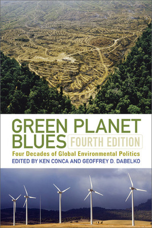 Green Planet Blues: Four Decades of Global Environmental Politics by Ken Conca, Geoffrey D. Dabelko, Geoffrey Dabelko