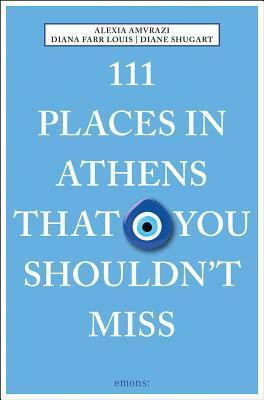 111 Places in Athens That You Shouldn't Miss by Alexia Amvrazi, Diana Farr Louis, Diane Shugart