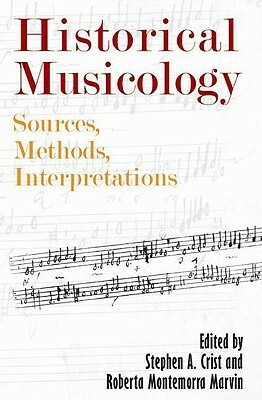 Historical Musicology: Sources, Methods, Interpretations by Roberta Montemorra Marvin, Stephen A. Crist