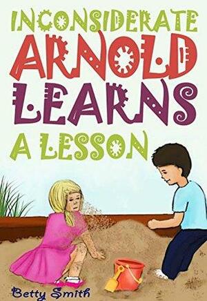 Inconsiderate Arnold Learns A Lesson: Learn A Lesson About The Importance Of Thinking About Others' Feelings by Betty Smith