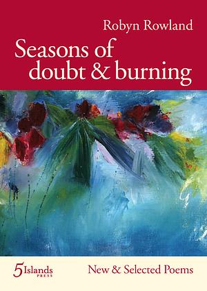 Seasons of Doubt & Burning: New & Selected Poems by Robyn Rowland