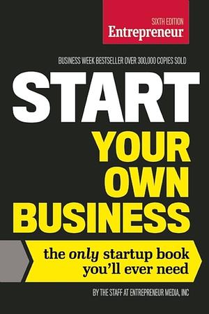 Start Your Own Business: The Only Startup Book You'll Ever Need by The Staff of Entrepreneur Media