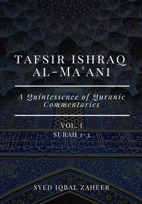 Tafsir Ishraq Al-Ma'ani - Vol I - Surah 1-3: A Quintessence of Quranic Commentaries by Syed Iqbal Zaheer