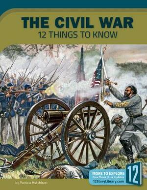 The Civil War: 12 Things to Know by Patricia Hutchison
