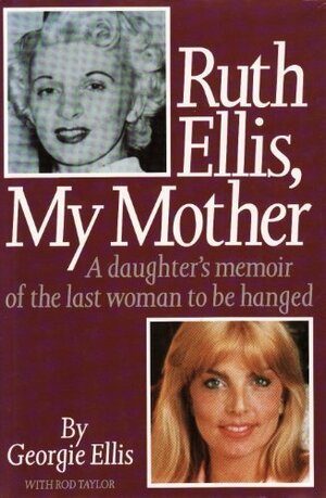 Ruth Ellis, My Mother: A Daughter's Memoir of the Last Woman to be Hanged by Georgie Ellis