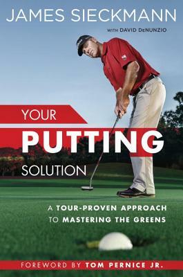 Your Putting Solution: A Tour-Proven Approach to Mastering the Greens by David Denunzio, James Sieckmann