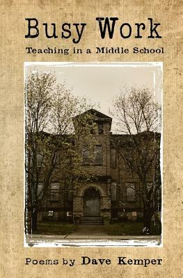Busy Work: Teaching in a Middle School, Poems by Dave Kemper by Dave Kemper