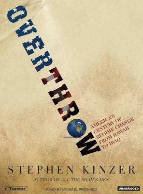 Overthrow: America's Century of Regime Change from Hawaii to Iraq by Stephen Kinzer