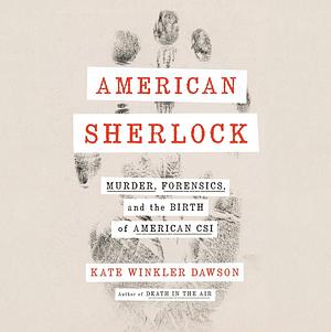 American Sherlock: Murder, Forensics, and the Birth of American Csi by Kate Winkler Dawson