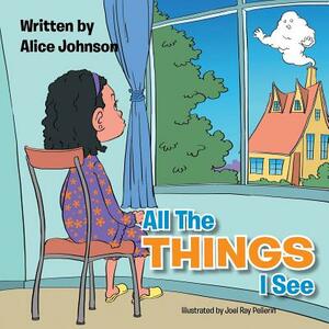 All the Things I See by Alice Johnson