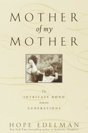 Mother of My Mother: The Intimate Bond Between Generations by Hope Edelman