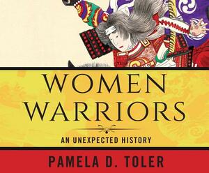 Women Warriors: An Unexpected History by Pamela Toler