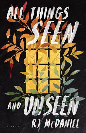 All Things Seen and Unseen: A Novel by R. J. McDaniel