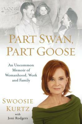 Part Swan, Part Goose: An Uncommon Memoir of Womanhood, Work, and Family by Swoosie Kurtz, Joni Rodgers
