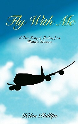 Fly With Me: A True Story of Healing from Multiple Sclerosis by Helen Phillips