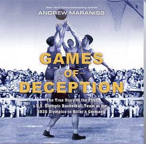 Games of Deception: The True Story of the First U.S. Olympic Basketball Team at the 1936 Olympics in Hitler's Germany by Andrew Maraniss