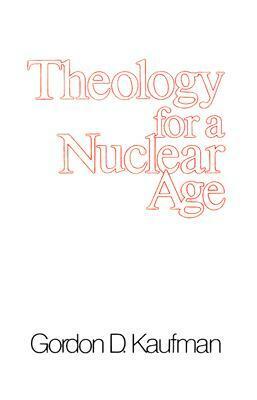 Theology for a Nuclear Age by Gordon D. Kaufman