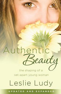 Authentic Beauty: The Shaping of a Set-Apart Young Woman by Leslie Ludy