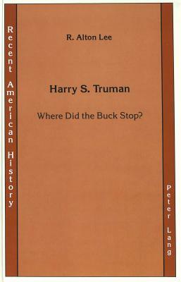 Harry S. Truman: Where Did the Buck Stop? by R. Alton Lee