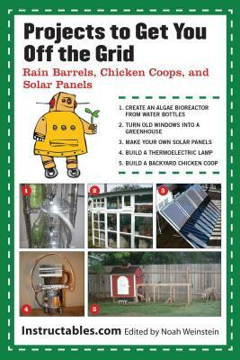 Projects to Get You Off the Grid: Rain Barrels, Chicken Coops, and Solar Panels by Instructables Com