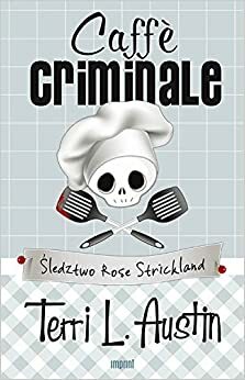 Caffè criminale. Śledztwo Rose Strickland by Terri L. Austin