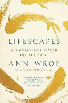 Lifescapes: A Biographer's Search for the Soul by Ann Wroe