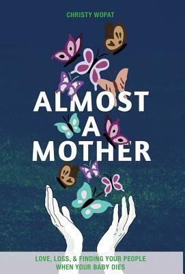 Almost a Mother: Love, Loss, and Finding Your People When Your Baby Dies by Christy Wopat