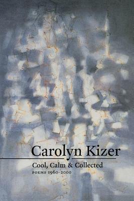 Cool, Calm, & Collected: Poems 1960-2000 by Carolyn Kizer