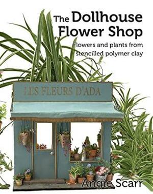 The Dollhouse Flower Shop: Flowers and plants from stencilled polymer clay by Angie Scarr